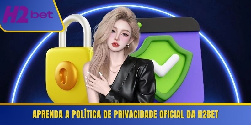 Aprenda a Política de Privacidade oficial da H2Bet 