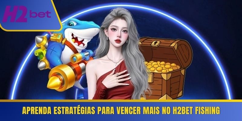 Aprenda estratégias para vencer mais no H2Bet Fishing 