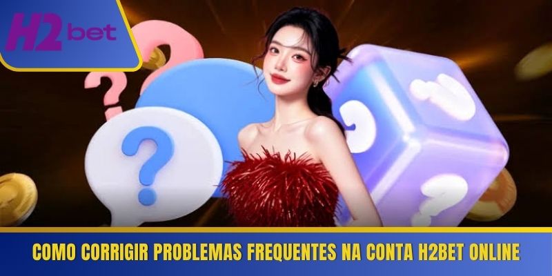 Como corrigir problemas frequentes na conta H2Bet online