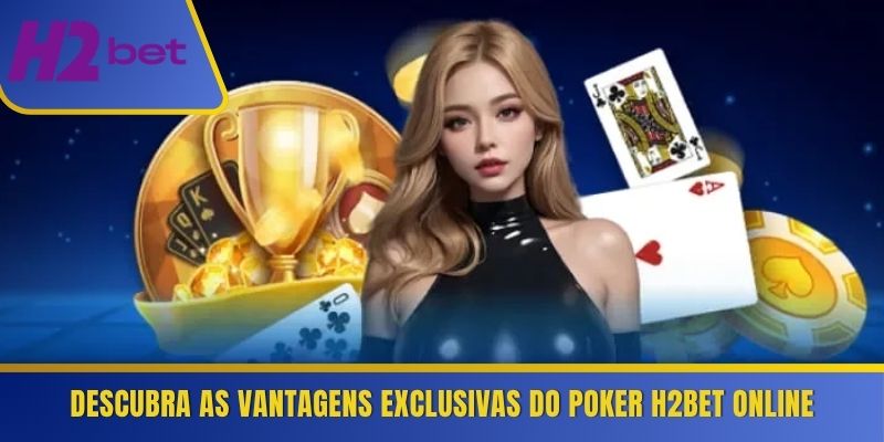 Descubra as vantagens exclusivas do Poker H2Bet online