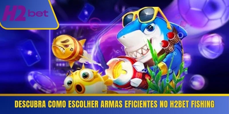 Descubra como escolher armas eficientes no H2Bet Fishing