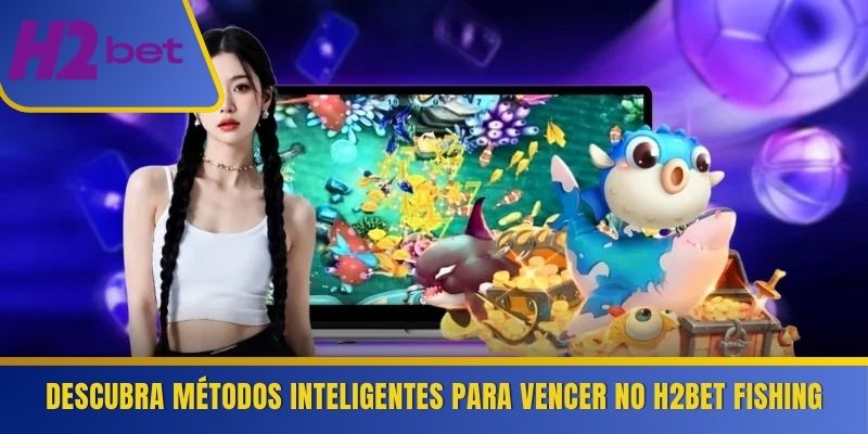 Descubra métodos inteligentes para vencer no H2Bet Fishing
