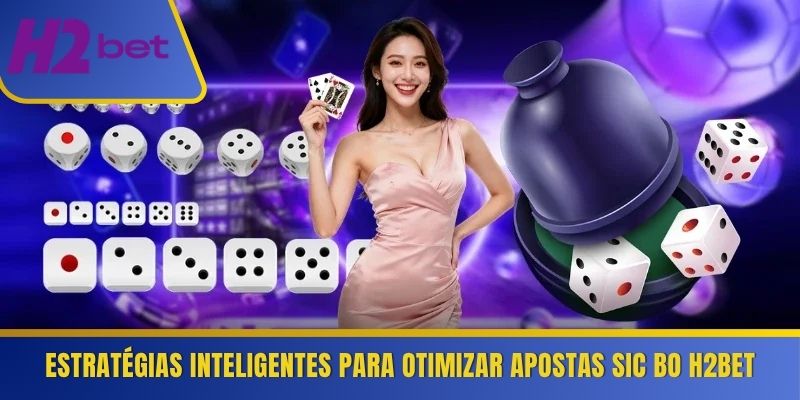Estratégias inteligentes para otimizar apostas Sic Bo H2Bet 