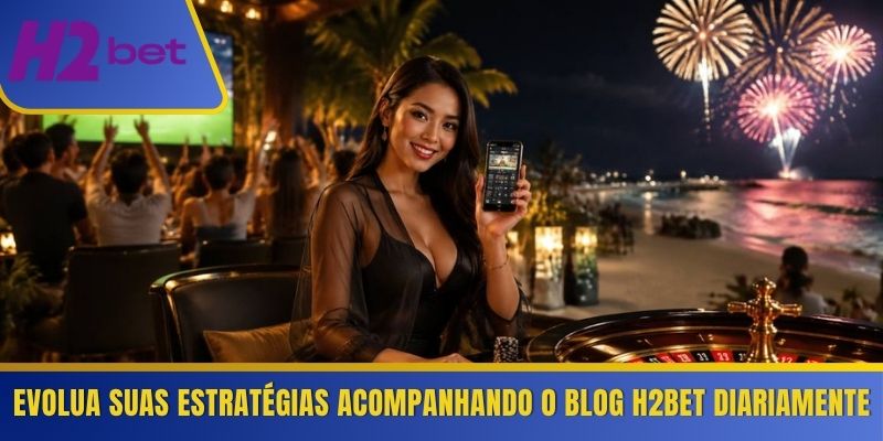 Evolua suas estratégias acompanhando o Blog H2Bet diariamente 