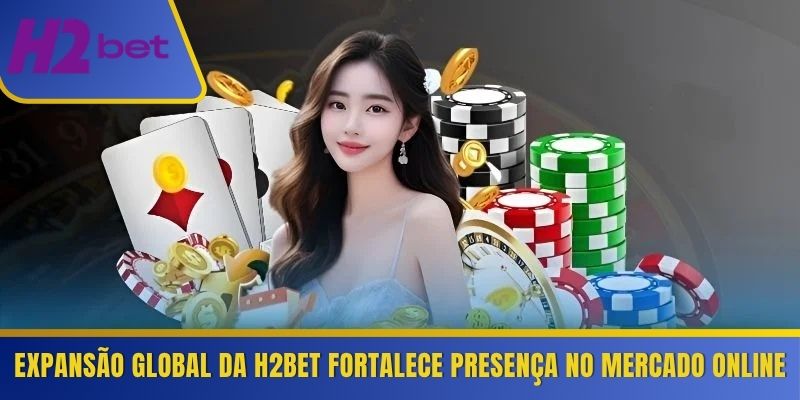 Expansão global da H2Bet fortalece presença no mercado online