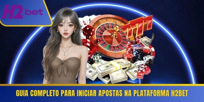 Guia completo para iniciar apostas na plataforma H2Bet 